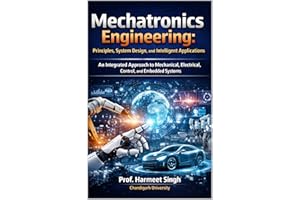 Mechatronics Engineering: Principles, System Design, and Intelligent Applications: An Integrated Approach to Mechanical, Elec