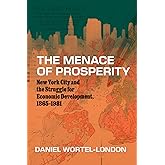 The Menace of Prosperity: New York City and the Struggle for Economic Development, 1865–1981 (Historical Studies of Urban Ame