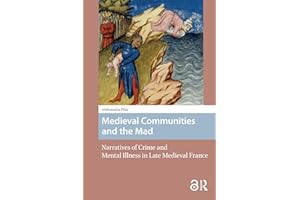 Medieval Communities and the Mad: Narratives of Crime and Mental Illness in Late Medieval France (Premodern Health, Disease, 