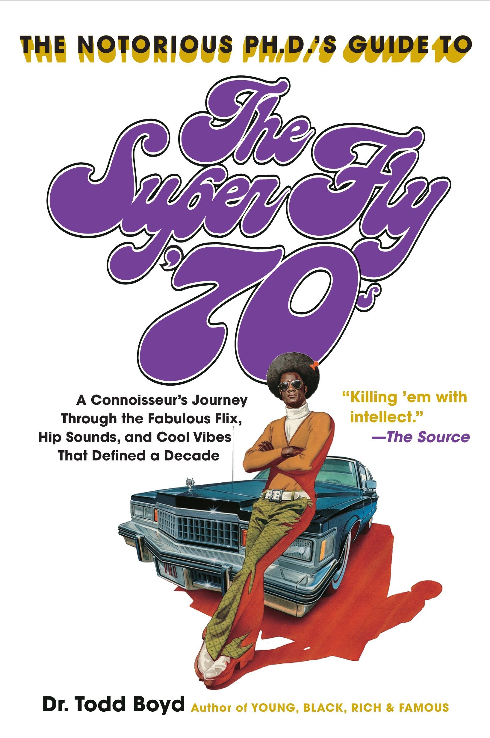 The Notorious Phd S Guide To The Super Fly 70s A Connoisseur S Journey Through The Fabulous Flix Hip Sounds And Cool Vibes That Defined A Decade Boyd Todd Amazon Com Books