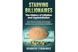 Starving Billionaires: The History of Inflation and HyperInflation: How Governments and People Battled the Last 10 Great Infl