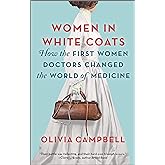 Women in White Coats: How the First Women Doctors Changed the World of Medicine