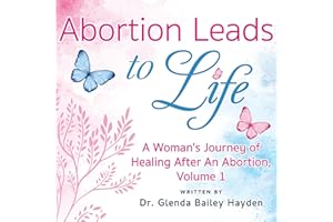Abortion Leads to Life: A Woman's Journey of Healing After an Abortion