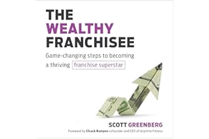 The Wealthy Franchisee: Game-Changing Steps to Becoming a Thriving Franchise Superstar