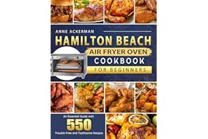 Hamilton Beach Air Fryer Oven Cookbook for Beginners: An Essential Guide with 550 Trouble-Free and Toothsome Recipes