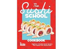 The Sushi School Cookbook: Beginner Friendly Sushi Recipes That Anyone Can Really Make