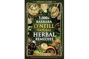 1,000+ Barbara O'Neill Natural Herbal Remedies: All Books in One: Natural Remedies for All Kinds of Aliments and Health Conditions (Barbara O'Neill Books)
