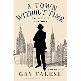 A Town Without Time: Gay Talese's New York &ndash; The Master Journalist's Greatest Reporting on the City's Eccentric Characters from the 1950s to Today