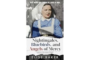 Nightingales, Bluebirds and Angels of Mercy: True Stories of Heroic Front Line Nurses in WWII (Brave Women Who Changed the Co