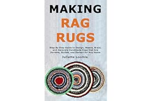Making Rag Rugs: Step By Step Guide to Design, Weave, Braid, and Decorate Handmade Rugs that Are Durable, Stylish, and Perfec