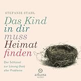 Das Kind in dir muss Heimat finden: Der Schl&uuml;ssel zur L&ouml;sung (fast) aller Probleme