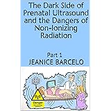 The Dark Side of Prenatal Ultrasound and the Dangers of Non-Ionizing Radiation: Part 1