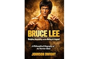 BRUCE LEE Discipline, Adaptability, and the Making of a Legend: A Philosophical Biography of the Warrior Mind