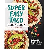 Super Easy Taco Cookbook: Traditional & Creative Recipes for Taco Lovers