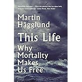 This Life: Why Mortality Makes Us Free