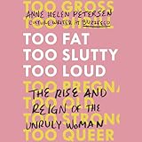 Too Fat, Too Slutty, Too Loud: The Rise and Reign of the Unruly Woman