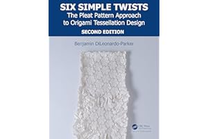 Six Simple Twists: The Pleat Pattern Approach to Origami Tessellation Design (AK Peters/CRC Recreational Mathematics Series)