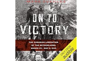 On to Victory: The Canadian Liberation of the Netherlands, March 23 - May 5, 1945