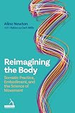Reimagining the Body: Somatic Practice, Embodiment, and the Science of Movement