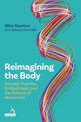 Reimagining the Body: Somatic Practice, Embodiment, and the Science of Movement