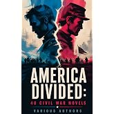 America Divided: 40 Civil War Novels: Battlefields, Home Fronts, and Reconstruction in an Anthology of Union and Confederate Voices