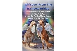 Whispers from the Rainbow Bridge: For Heavy Hearts & Silent Homes, Find Comfort, Hope & How Our Pets Send Signs, Dreams, & Lo