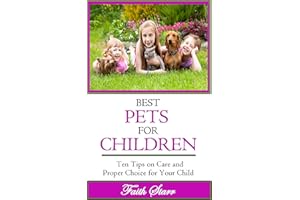 Best Pets For Children: Ten Tips on Care and Proper Choice for Your Child (Caring for Pets, Choosing Pets, Dog Training, Bird