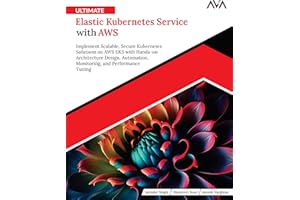 Ultimate Elastic Kubernetes Service with AWS: Implement Scalable, Secure Kubernetes Solutions on AWS EKS with Hands-on Architecture Design, ... and Performance Tuning (English Edition)