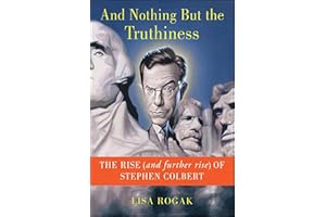 And Nothing But the Truthiness: The Rise (and Further Rise) of Stephen Colbert