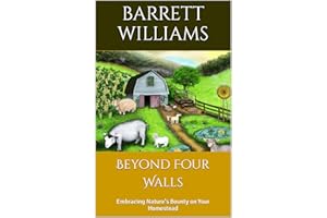 Beyond Four Walls: Embracing Nature's Bounty on Your Homestead (Harvesting Dreams: Thriving on Your Homestead Adventure)