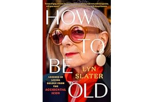 How to Be Old: Lessons in Living Boldly from the Accidental Icon