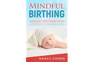 Mindful Birthing: A Modern Guide To Mindful Pregnancy and Birth - Training the Mind, Body, and Heart for Childbirth With Spec
