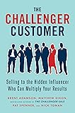 The Challenger Customer: Selling to the Hidden Influencer Who Can Multiply Your Results