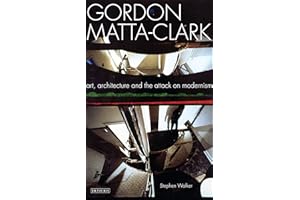 Gordon Matta-Clark: Art, Architecture and the Attack on Modernism