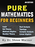Pure Mathematics for Beginners: A Rigorous Introduction to Logic, Set Theory, Abstract Algebra, Number Theory, Real Analysis, Topology, Complex Analysis, and Linear Algebra