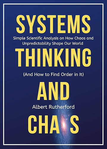 Download Systems Thinking and Chaos: Simple Scientific Analysis on How Chaos and Unpredictability Shape Our World (And How to Find Order in It) (English Edition) PDF