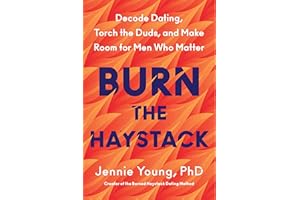 Burn the Haystack: Decode Dating, Torch the Duds, and Make Room for Men Who Matter