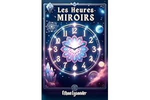 Les Heures Miroirs: Synchronicité, Signes et Destinées. Les Clés Secrètes de Votre Destinée - Un livre de numérologie (French
