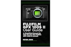 FUJIFILM GFX100S II USER GUIDE: A SIMPLIFIED MANUAL ON HOW TO USE THE FUJIFILM GFX100S II CAMERA