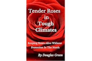 Tender Roses in Tough Climates: How To Grow Awesome Rose Garden Plants In The North (Beginner Gardening Book 6)