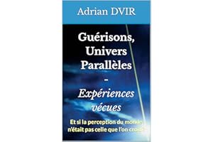Guérisons, Univers Parallèles - Expériences vécues: Et si la perception du monde n’était pas celle que l’on croit ? (French E
