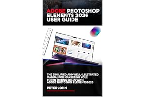 ADOBE PHOTOSHOP ELEMENTS 2026 USER GUIDE : THE SIMPLIFIED AND WELL-ILLUSTRATED MANUAL FOR MAXIMIZING YOUR PHOTO EDITING SKILL