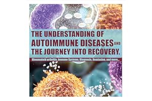 The Understanding of Autoimmune Diseases and the Journey into Recovery: Topics Include: Rheumatoid Arthritis, Immune Systems,