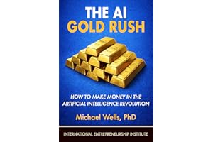 The AI Gold Rush: How to Make Money in the Artificial Intelligence Revolution (IEI Books)