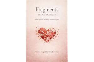 Fragments : The parts that stayed Poems of Love, Memory, and Letting Go