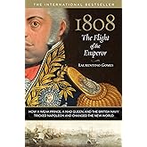 1808: The Flight of the Emperor: How A Weak Prince, A Mad Queen, And The British Navy Tricked Napoleon And Changed The New Wo