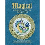 Magical Cross Stitch Designs: Over 60 Fantasy Cross Stitch Designs Featuring Fairies, Wizards, Witches and Dragons