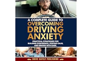 A Complete Guide to Overcoming Driving Anxiety: Practical Strategies for Building Confidence, Staying Calm, and Driving with 