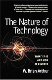 The Nature of Technology: What It Is and How It Evolves