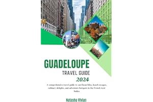 Guadeloupe travel guide: A comprehensive travel guide to carribean bliss, beach escapes, culinary delights, and adventure hot